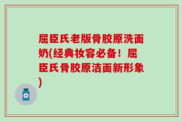 屈臣氏老版骨胶原洗面奶(经典妆容必备!屈臣氏骨胶原洁面新形象)-第1张图片-氨糖科普网 屈臣氏老版骨胶原洗面奶(经典妆容必备!屈臣氏骨胶原洁面新形象)-第1张图片-氨糖科普网
