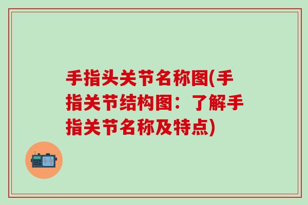 手指头关节名称图(手指关节结构图：了解手指关节名称及特点)-第1张图片-氨糖科普网