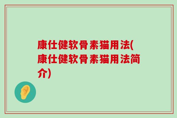 康仕健软骨素猫用法(康仕健软骨素猫用法简介)-第1张图片-氨糖科普网 康仕健软骨素猫用法(康仕健软骨素猫用法简介)-第1张图片-氨糖科普网