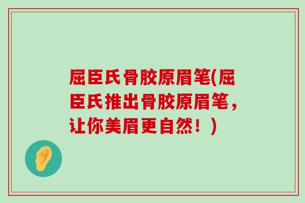屈臣氏骨胶原眉笔(屈臣氏推出骨胶原眉笔，让你美眉更自然！)-第1张图片-氨糖科普网