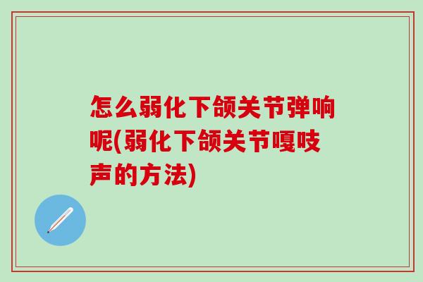 怎么弱化下颌关节弹响呢(弱化下颌关节嘎吱声的方法)-第1张图片-氨糖科普网 怎么弱化下颌关节弹响呢(弱化下颌关节嘎吱声的方法)-第1张图片-氨糖科普网