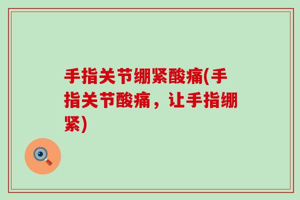 手指关节绷紧酸痛(手指关节酸痛，让手指绷紧)-第1张图片-氨糖科普网