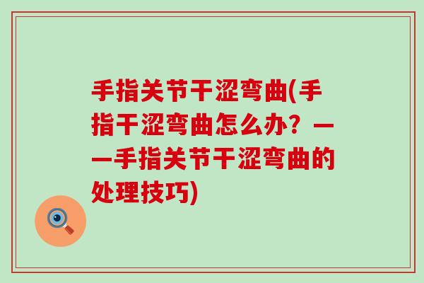 手指关节干涩弯曲(手指干涩弯曲怎么办?——手指关节干涩弯曲的处理技巧)-第1张图片-氨糖科普网 手指关节干涩弯曲(手指干涩弯曲怎么办?——手指关节干涩弯曲的处理技巧)-第1张图片-氨糖科普网