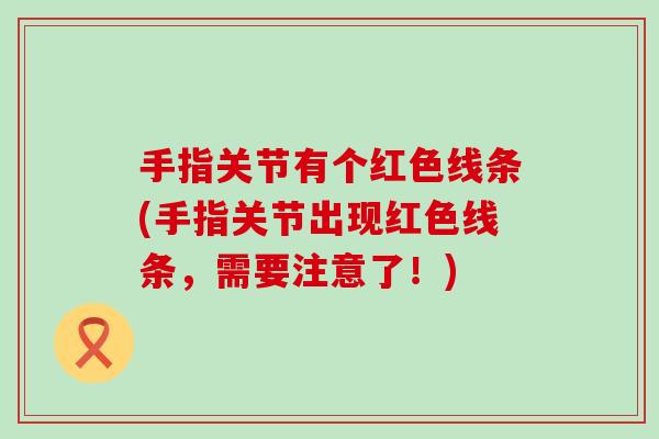 手指关节有个红色线条(手指关节出现红色线条,需要注意了!)-第1张图片-氨糖科普网 手指关节有个红色线条(手指关节出现红色线条,需要注意了!)-第1张图片-氨糖科普网