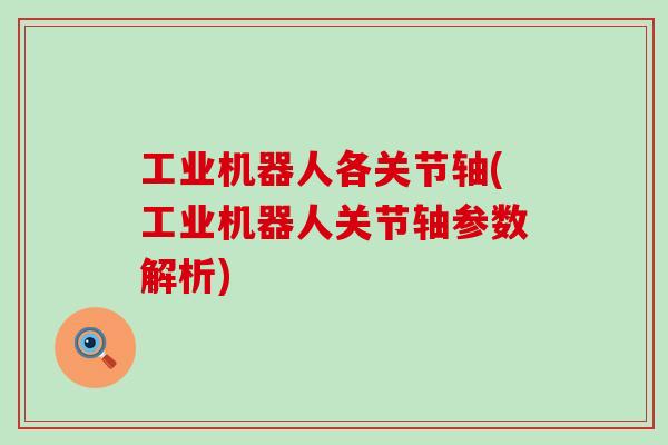 工业机器人各关节轴(工业机器人关节轴参数解析)-第1张图片-氨糖科普网 工业机器人各关节轴(工业机器人关节轴参数解析)-第1张图片-氨糖科普网