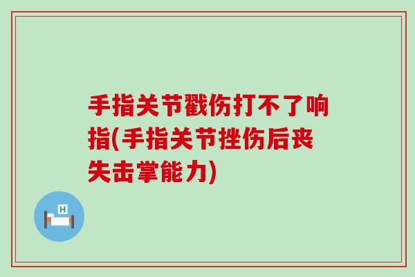 手指关节戳伤打不了响指(手指关节挫伤后丧失击掌能力)-第1张图片-氨糖科普网 手指关节戳伤打不了响指(手指关节挫伤后丧失击掌能力)-第1张图片-氨糖科普网