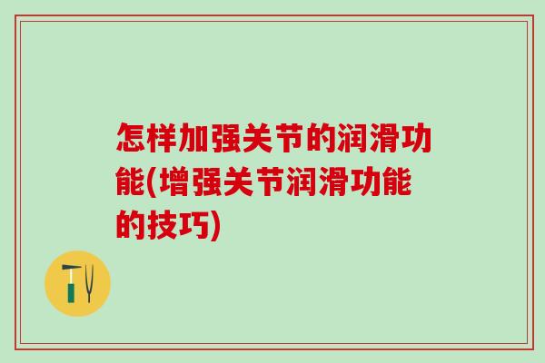 怎样加强关节的润滑功能(增强关节润滑功能的技巧)-第1张图片-氨糖科普网 怎样加强关节的润滑功能(增强关节润滑功能的技巧)-第1张图片-氨糖科普网