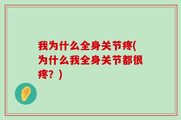 我为什么全身关节疼(为什么我全身关节都很疼?)-第1张图片-氨糖科普网 我为什么全身关节疼(为什么我全身关节都很疼?)-第1张图片-氨糖科普网