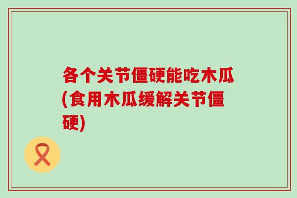 各个关节僵硬能吃木瓜(食用木瓜缓解关节僵硬)-第1张图片-氨糖科普网 各个关节僵硬能吃木瓜(食用木瓜缓解关节僵硬)-第1张图片-氨糖科普网