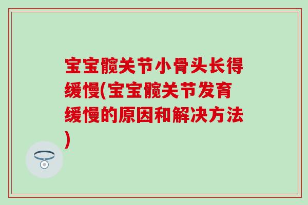宝宝髋关节小骨头长得缓慢(宝宝髋关节发育缓慢的原因和解决方法)-第1张图片-氨糖科普网 宝宝髋关节小骨头长得缓慢(宝宝髋关节发育缓慢的原因和解决方法)-第1张图片-氨糖科普网