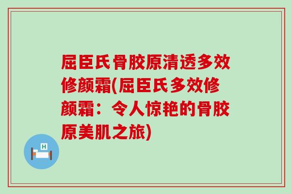 屈臣氏骨胶原清透多效修颜霜(屈臣氏多效修颜霜:令人惊艳的骨胶原美肌之旅)-第1张图片-氨糖科普网 屈臣氏骨胶原清透多效修颜霜(屈臣氏多效修颜霜:令人惊艳的骨胶原美肌之旅)-第1张图片-氨糖科普网