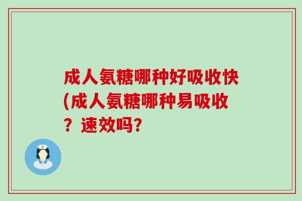 成人氨糖哪种好吸收快(成人氨糖哪种易吸收?速效吗?-第1张图片-氨糖科普网 成人氨糖哪种好吸收快(成人氨糖哪种易吸收?速效吗?-第1张图片-氨糖科普网