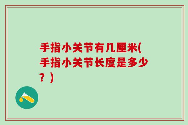 手指小关节有几厘米(手指小关节长度是多少？)-第1张图片-氨糖科普网