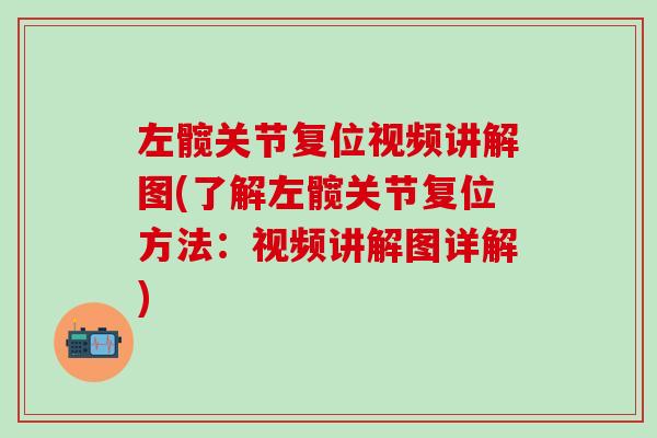 左髋关节复位视频讲解图(了解左髋关节复位方法:视频讲解图详解)-第1张图片-氨糖科普网 左髋关节复位视频讲解图(了解左髋关节复位方法:视频讲解图详解)-第1张图片-氨糖科普网