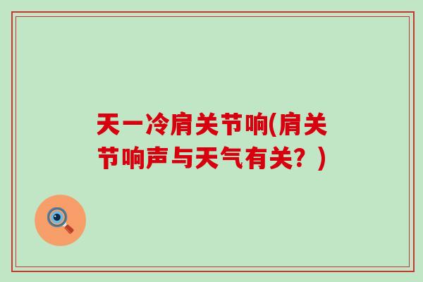 天一冷肩关节响(肩关节响声与天气有关?)-第1张图片-氨糖科普网 天一冷肩关节响(肩关节响声与天气有关?)-第1张图片-氨糖科普网