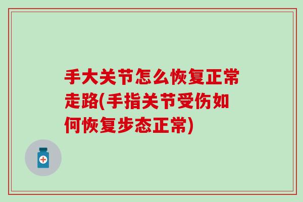 手大关节怎么恢复正常走路(手指关节受伤如何恢复步态正常)-第1张图片-氨糖科普网 手大关节怎么恢复正常走路(手指关节受伤如何恢复步态正常)-第1张图片-氨糖科普网