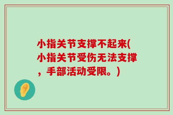 小指关节支撑不起来(小指关节受伤无法支撑,手部活动受限。)-第1张图片-氨糖科普网 小指关节支撑不起来(小指关节受伤无法支撑,手部活动受限。)-第1张图片-氨糖科普网