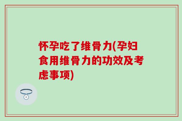 怀孕吃了维骨力(孕妇食用维骨力的功效及考虑事项)-第1张图片-氨糖科普网 怀孕吃了维骨力(孕妇食用维骨力的功效及考虑事项)-第1张图片-氨糖科普网