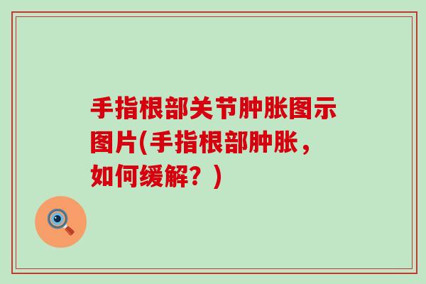 手指根部关节肿胀图示图片(手指根部肿胀，如何缓解？)-第1张图片-氨糖科普网