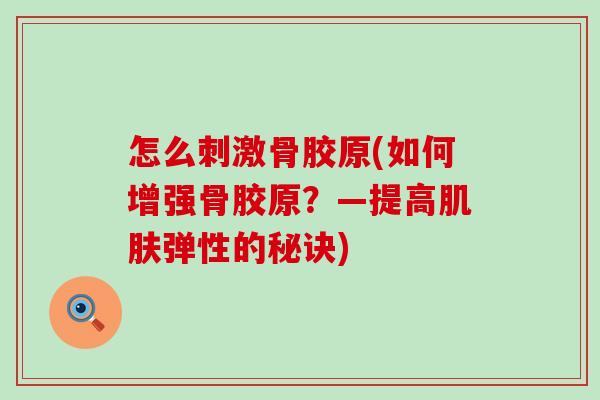 怎么刺激骨胶原(如何增强骨胶原?—提高肌肤弹性的秘诀)-第1张图片-氨糖科普网 怎么刺激骨胶原(如何增强骨胶原?—提高肌肤弹性的秘诀)-第1张图片-氨糖科普网