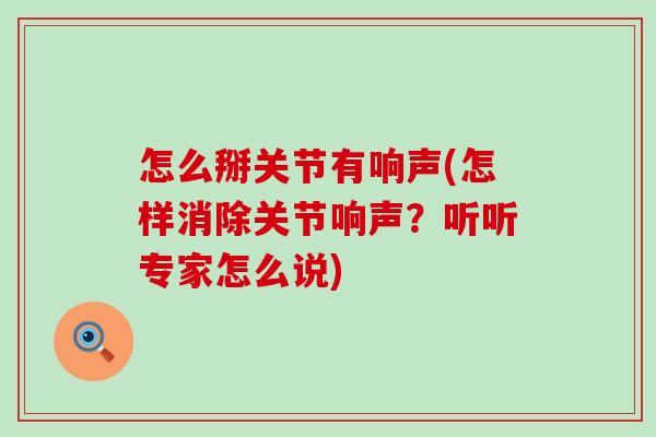 怎么掰关节有响声(怎样消除关节响声?听听专家怎么说)-第1张图片-氨糖科普网 怎么掰关节有响声(怎样消除关节响声?听听专家怎么说)-第1张图片-氨糖科普网