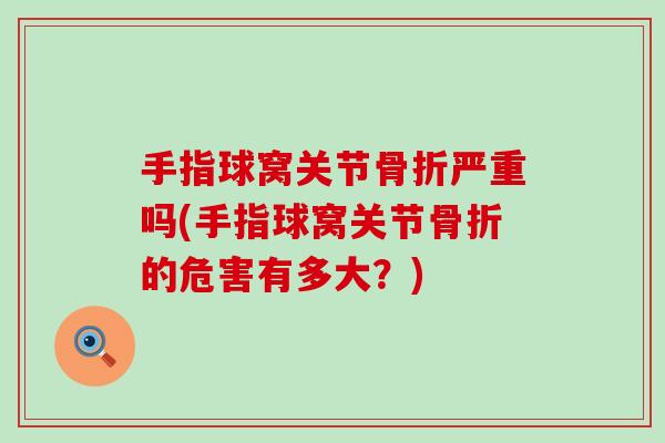 手指球窝关节骨折严重吗(手指球窝关节骨折的危害有多大?)-第1张图片-氨糖科普网 手指球窝关节骨折严重吗(手指球窝关节骨折的危害有多大?)-第1张图片-氨糖科普网