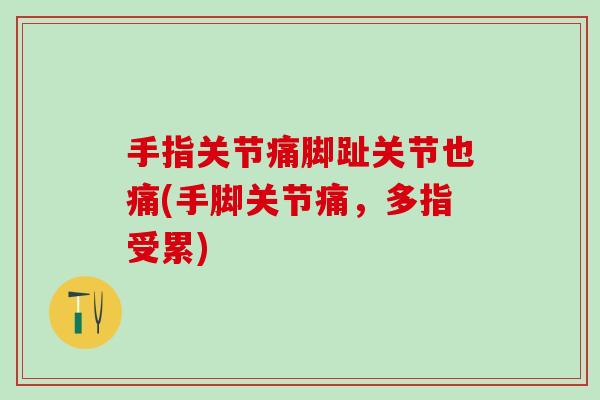 手指关节痛脚趾关节也痛(手脚关节痛,多指受累)-第1张图片-氨糖科普网 手指关节痛脚趾关节也痛(手脚关节痛,多指受累)-第1张图片-氨糖科普网
