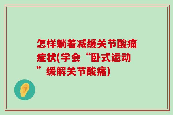 怎样躺着减缓关节酸痛症状(学会“卧式运动”缓解关节酸痛)-第1张图片-氨糖科普网
