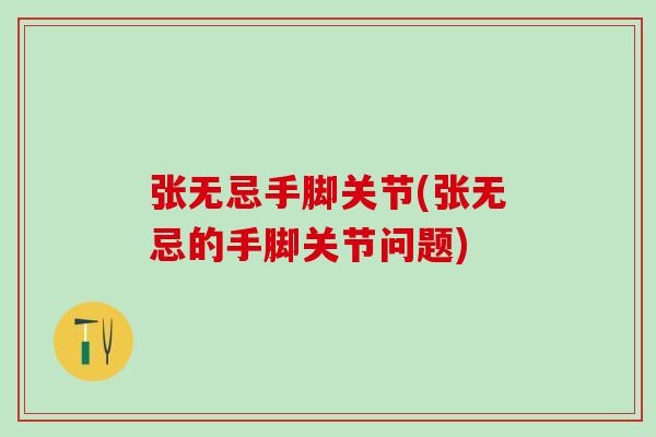 张无忌手脚关节(张无忌的手脚关节问题)-第1张图片-氨糖科普网 张无忌手脚关节(张无忌的手脚关节问题)-第1张图片-氨糖科普网