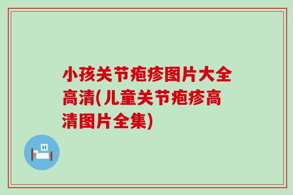 小孩关节疱疹图片大全高清(儿童关节疱疹高清图片全集)-第1张图片-氨糖科普网 小孩关节疱疹图片大全高清(儿童关节疱疹高清图片全集)-第1张图片-氨糖科普网