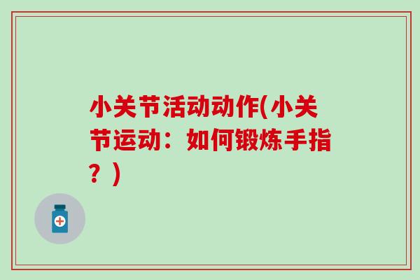 小关节活动动作(小关节运动:如何锻炼手指?)-第1张图片-氨糖科普网 小关节活动动作(小关节运动:如何锻炼手指?)-第1张图片-氨糖科普网