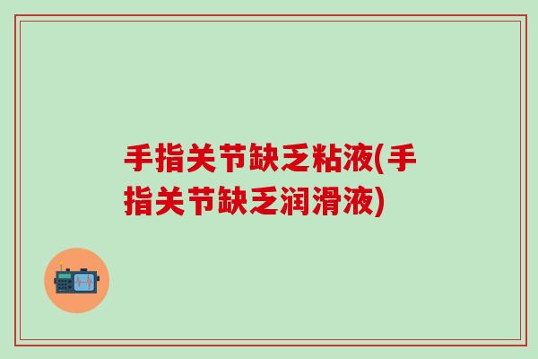 手指关节缺乏粘液(手指关节缺乏润滑液)-第1张图片-氨糖科普网