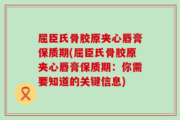 屈臣氏骨胶原夹心唇膏保质期(屈臣氏骨胶原夹心唇膏保质期:你需要知道的关键信息)-第1张图片-氨糖科普网 屈臣氏骨胶原夹心唇膏保质期(屈臣氏骨胶原夹心唇膏保质期:你需要知道的关键信息)-第1张图片-氨糖科普网