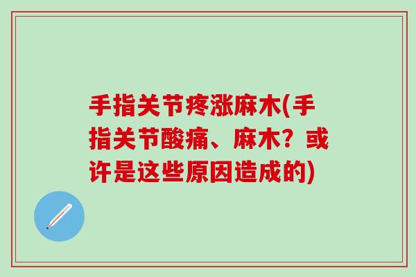 手指关节疼涨麻木(手指关节酸痛、麻木?或许是这些原因造成的)-第1张图片-氨糖科普网 手指关节疼涨麻木(手指关节酸痛、麻木?或许是这些原因造成的)-第1张图片-氨糖科普网