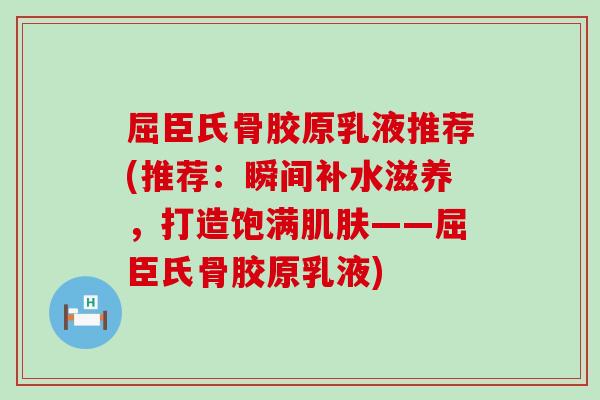 屈臣氏骨胶原乳液推荐(推荐:瞬间补水滋养,打造饱满肌肤——屈臣氏骨胶原乳液)-第1张图片-氨糖科普网 屈臣氏骨胶原乳液推荐(推荐:瞬间补水滋养,打造饱满肌肤——屈臣氏骨胶原乳液)-第1张图片-氨糖科普网