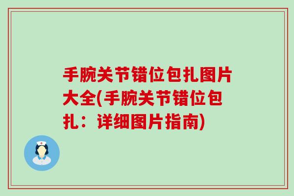 手腕关节错位包扎图片大全(手腕关节错位包扎:详细图片指南)-第1张图片-氨糖科普网 手腕关节错位包扎图片大全(手腕关节错位包扎:详细图片指南)-第1张图片-氨糖科普网