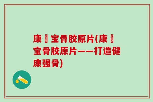 康蓇宝骨胶原片(康蓇宝骨胶原片——打造健康强骨)-第1张图片-氨糖科普网 康蓇宝骨胶原片(康蓇宝骨胶原片——打造健康强骨)-第1张图片-氨糖科普网
