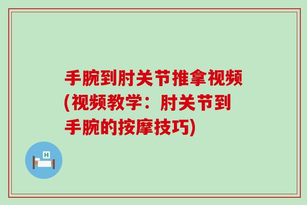 手腕到肘关节推拿视频(视频教学：肘关节到手腕的按摩技巧)-第1张图片-氨糖科普网