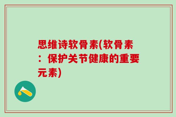 思维诗软骨素(软骨素:保护关节健康的重要元素)-第1张图片-氨糖科普网 思维诗软骨素(软骨素:保护关节健康的重要元素)-第1张图片-氨糖科普网