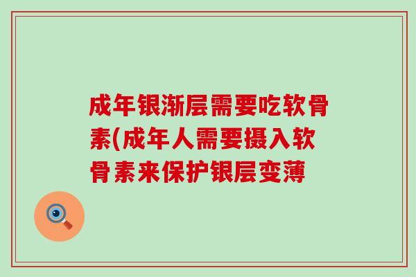 成年银渐层需要吃软骨素(成年人需要摄入软骨素来保护银层变薄-第1张图片-氨糖科普网