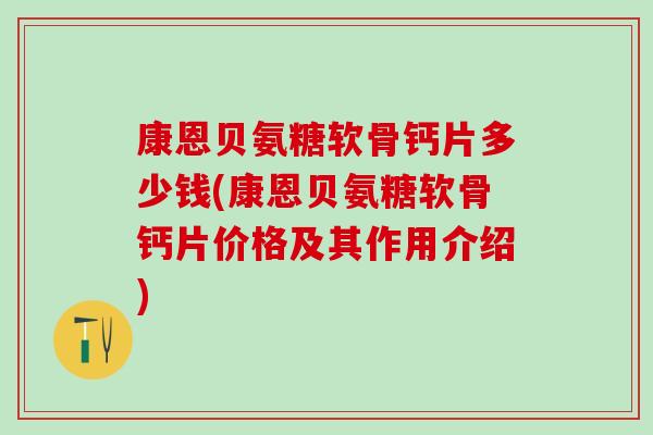 康恩贝氨糖软骨钙片多少钱(康恩贝氨糖软骨钙片价格及其作用介绍)-第1张图片-氨糖科普网 康恩贝氨糖软骨钙片多少钱(康恩贝氨糖软骨钙片价格及其作用介绍)-第1张图片-氨糖科普网
