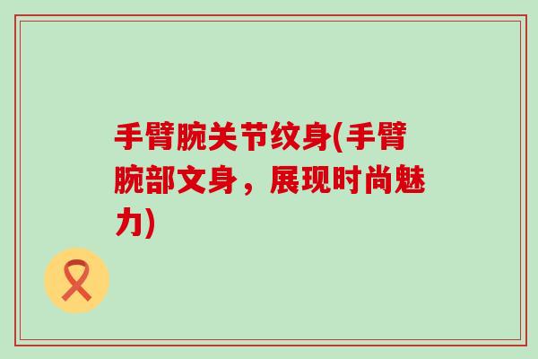 手臂腕关节纹身(手臂腕部文身,展现时尚魅力)-第1张图片-氨糖科普网 手臂腕关节纹身(手臂腕部文身,展现时尚魅力)-第1张图片-氨糖科普网