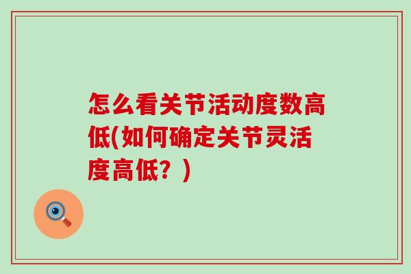 怎么看关节活动度数高低(如何确定关节灵活度高低?)-第1张图片-氨糖科普网 怎么看关节活动度数高低(如何确定关节灵活度高低?)-第1张图片-氨糖科普网