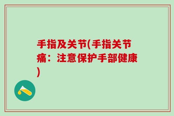手指及关节(手指关节痛:注意保护手部健康)-第1张图片-氨糖科普网 手指及关节(手指关节痛:注意保护手部健康)-第1张图片-氨糖科普网