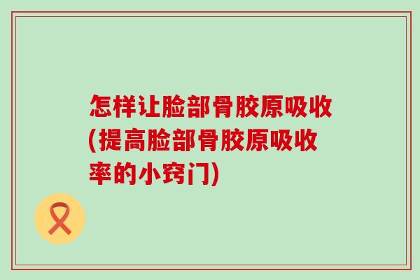怎样让脸部骨胶原吸收(提高脸部骨胶原吸收率的小窍门)-第1张图片-氨糖科普网 怎样让脸部骨胶原吸收(提高脸部骨胶原吸收率的小窍门)-第1张图片-氨糖科普网