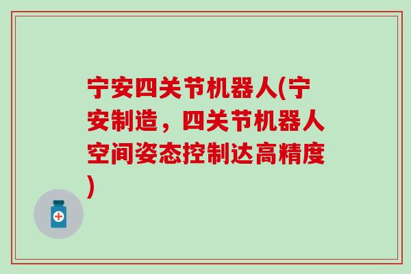 宁安四关节机器人(宁安制造,四关节机器人空间姿态控制达高精度)-第1张图片-氨糖科普网 宁安四关节机器人(宁安制造,四关节机器人空间姿态控制达高精度)-第1张图片-氨糖科普网
