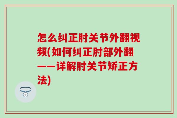 怎么纠正肘关节外翻视频(如何纠正肘部外翻——详解肘关节矫正方法)-第1张图片-氨糖科普网 怎么纠正肘关节外翻视频(如何纠正肘部外翻——详解肘关节矫正方法)-第1张图片-氨糖科普网
