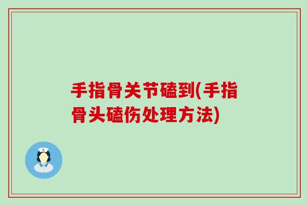 手指骨关节磕到(手指骨头磕伤处理方法)-第1张图片-氨糖科普网