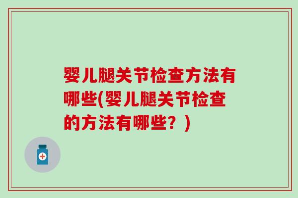 婴儿腿关节检查方法有哪些(婴儿腿关节检查的方法有哪些？)-第1张图片-氨糖科普网