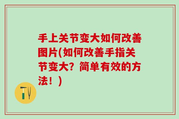 手上关节变大如何改善图片(如何改善手指关节变大?简单有效的方法!)-第1张图片-氨糖科普网 手上关节变大如何改善图片(如何改善手指关节变大?简单有效的方法!)-第1张图片-氨糖科普网